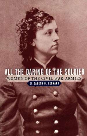 All the Daring of the Soldier – Women of the Civil War Armies de Elizabeth D. Leonard