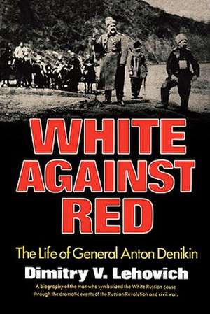 White Against Red – The Life of General Anton Denikin de Dimitry V. Lehovich