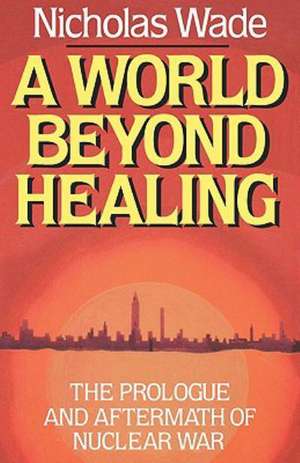 A World Beyond Healing – The Prologue and Aftermath of Nuclear War de Nicholas Wade