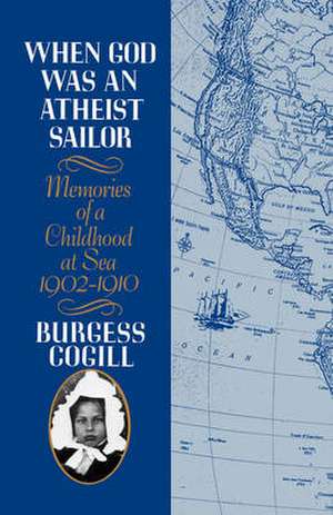 When God was an Atheist Sailor – Memories of a Childhood at Sea, 1902–1910 de Burgess Cogill