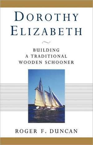 Dorothy Elizabeth – Building a Traditional Wooden Schooner de Roger F. Duncan