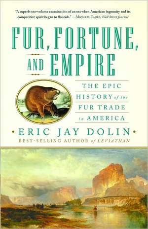 Fur, Fortune, and Empire – The Epic History of the Fur Trade in America de Eric Jay Dolin