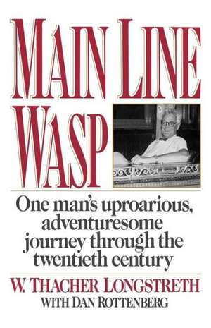 Main Line Wasp – One Man`s Uproarious, Adventuresome Journey Through the Twentieth Century de W. Thacher Longstreth