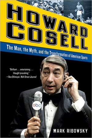 Howard Cosell: The Man, the Myth, and the Transformation of American Sports de Mark Ribowsky