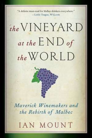 The Vineyard at the End of the World – Maverick Winemakers and the Rebirth of Malbec de Ian Mount