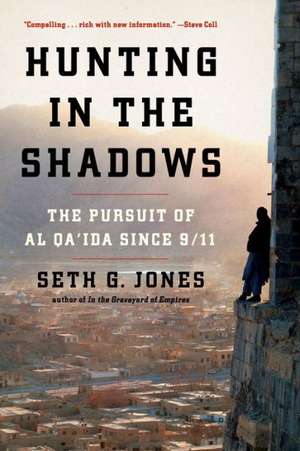 Hunting in the Shadows – The Pursuit of al Qa′ida since 9/11 de Seth G. Jones