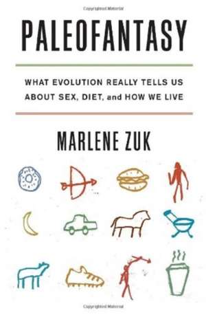 Paleofantasy – What Evolution Really Tells Us about Sex, Diet, and How We Live de Marlene Zuk