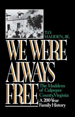 We Were Always Free – The Maddens of Culpeper County, Virginia: A 200–Year Family History de T.o. Madden