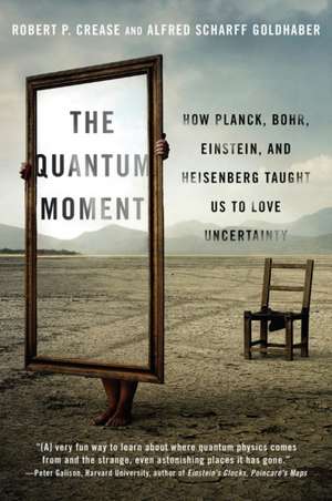 The Quantum Moment – How Planck, Bohr, Einstein, and Heisenberg Taught Us to Love Uncertainty de Robert P. Crease