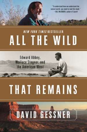 All The Wild That Remains – Edward Abbey, Wallace Stegner, and the American West de David Gessner