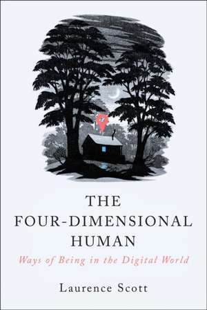 The Four–Dimensional Human – Ways of Being in the Digital World de Laurence Scott