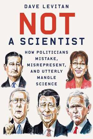 Not a Scientist – How Politicians Mistake, Misrepresent, and Utterly Mangle Science de Dave Levitan