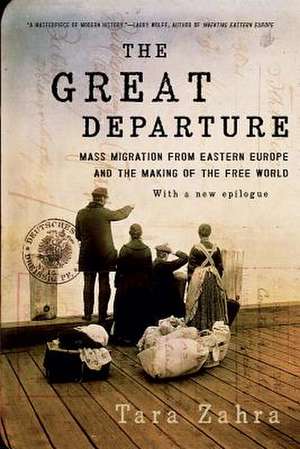 The Great Departure – Mass Migration from Eastern Europe and the Making of the Free World de Tara Zahra