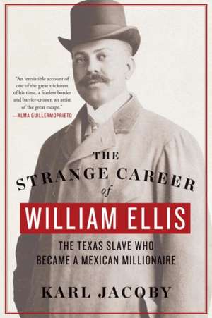 The Strange Career of William Ellis – The Texas Slave Who Became a Mexican Millionaire de Karl Jacoby