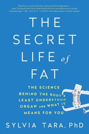 The Secret Life of Fat – The Science Behind the Body`s Least Understood Organ and What It Means for You de Sylvia Tara