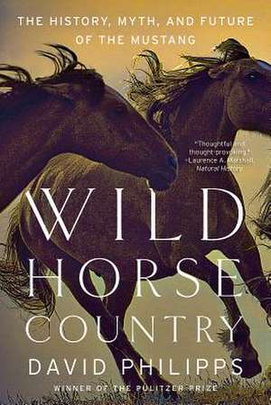 Wild Horse Country – The History, Myth, and Future of the Mustang, America`s Horse de David Philipps