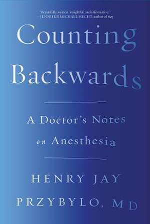 Counting Backwards – A Doctor`s Notes on Anesthesia de Henry Jay Przybylo