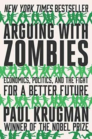 Arguing with Zombies – Economics, Politics, and the Fight for a Better Future de Paul Krugman