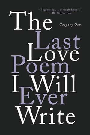 The Last Love Poem I Will Ever Write – Poems de Gregory Orr