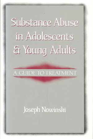 Substance Abuse in Adolescents and Young Adults – A Guide to Treatment de Joseph Nowinski