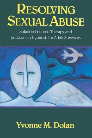 Resolving Sexual Abuse – Solution–Focused Therapy & Ericksonian Hypnosis for Adult Survivors de Yvonne.m. Dolan