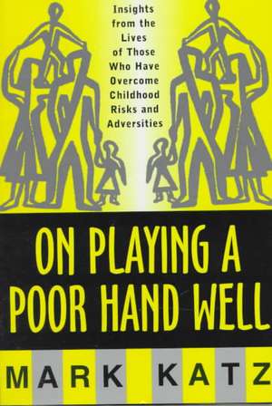 On Playing a Poor Hand Well – Insights from the Lives of Those Who Have Overcome Childhood Risks & Adversities de Mark Katz