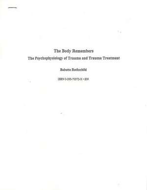 The Body Remembers: The Psychophysiology of Trauma and Trauma Treatment de Babette Rothschild