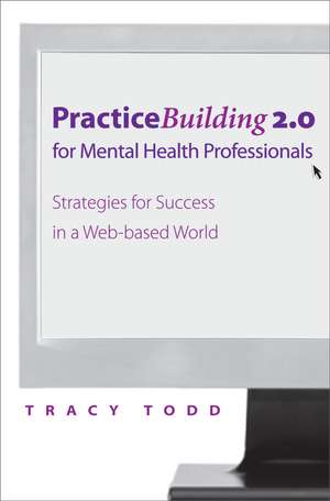 Practice Building 2.0 for Mental Health Professionals – Strategies for Success in the Electronic Age de Tracy Todd