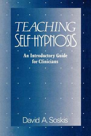 Teaching Self–Hypnosis – An Introductory Guide for Clinicians de David A. Soskis