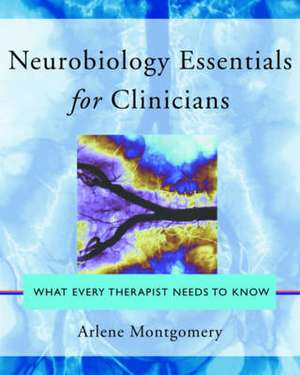 Neurobiology Essentials for Clinicians – What Every Therapist Needs to Know de Arlene Montgomery