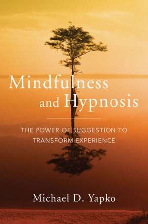 Mindfulness and Hypnosis – The Power of Suggestion to Transform Experience de Michael D. Yapko