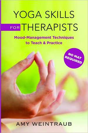 Yoga Skills for Therapists – Effective Practices for Mood Management de Amy Weintraub