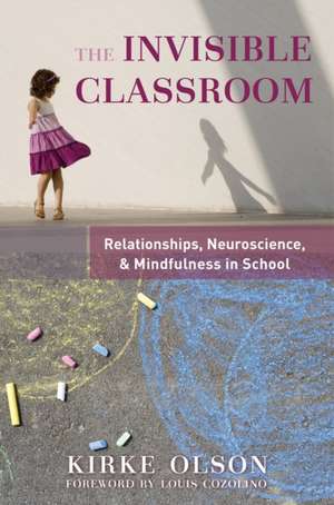 The Invisible Classroom – Relationships, Neuroscience & Mindfulness in School de Kirke Olson