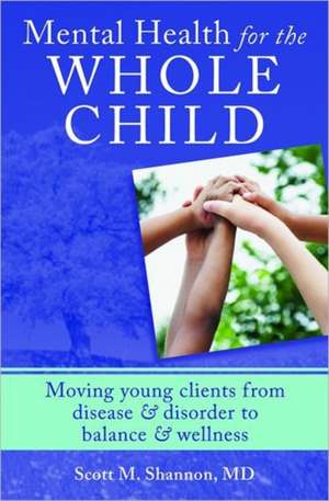 Mental Health for the Whole Child – Moving Young Clients from Disease & Disorder to Balance & Wellness de Scott Shannon