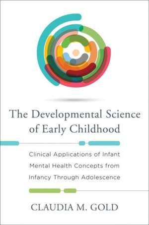 The Developmental Science of Early Childhood – Clinical Applications of Infant Mental Health Concepts From Infancy Through Adolescence de Claudia M. Gold