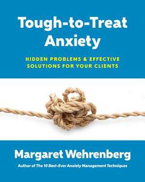 Tough–to–Treat Anxiety – Hidden Problems and Effective Solutions for Your Clients de Margaret Wehrenberg