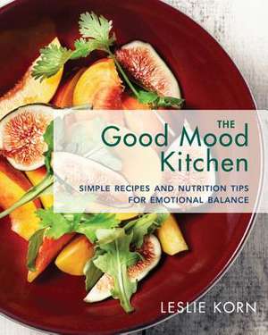 The Good Mood Kitchen – Simple Recipes and Nutrition Tips for Emotional Balance de Leslie E. Korn