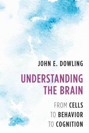 Understanding the Brain – From Cells to Behavior to Cognition de John E. Dowling