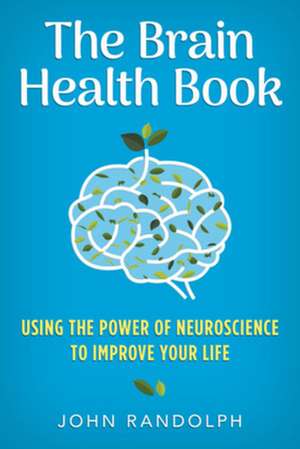 The Brain Health Book – Using the Power of Neuroscience to Improve Your Life de John Randolph