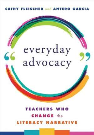 Everyday Advocacy – Teachers Who Change the Literacy Narrative de Cathy Fleischer