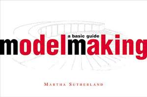 Model Making: A Basic Guide de Martha Sutherland