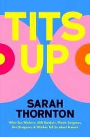 Tits Up – What Sex Workers, Milk Bankers, Plastic Surgeons, Bra Designers, and Witches Tell Us about Breasts de Sarah Thornton