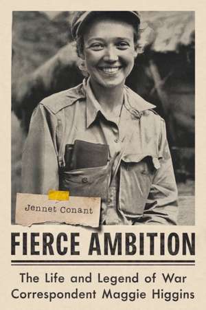 Fierce Ambition – The Life and Legend of War Correspondent Maggie Higgins de Jennet Conant