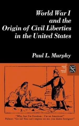 World War I and the Origin of Civil Liberties in the United States de Paul Murphy