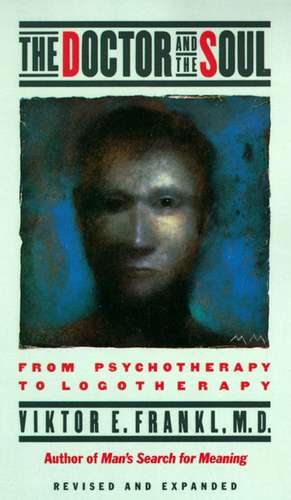 The Doctor and the Soul: From Psychotherapy to Logotherapy de Viktor Emil Frankl