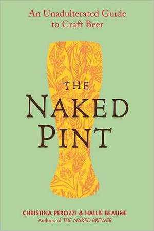 The Naked Pint: An Unadulterated Guide to Craft Beer de Christina Perozzi