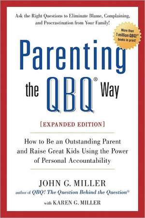 Parenting the QBQ Way: How to Be an Outstanding Parent and Raise Great Kids Using the Power of Personal Accountability de John G. Miller