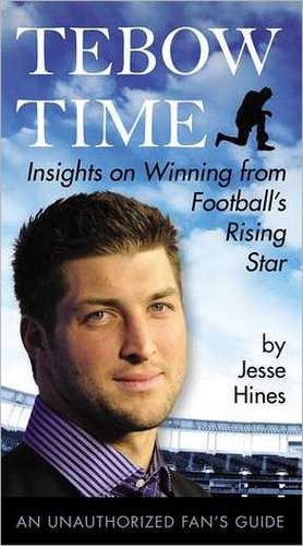 Tebow Time: Insights on Winning from Football's Rising Star de Jesse Hines