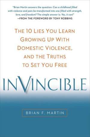 Invincible: The 10 Lies You Learn Growing Up with Domestic Violence, and the Truths to Set You Free de Brian F. Martin