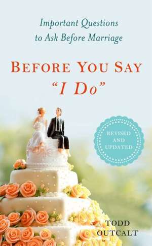 Before You Say I Do: Important Questions to Ask Before Marriage de Todd Outcalt